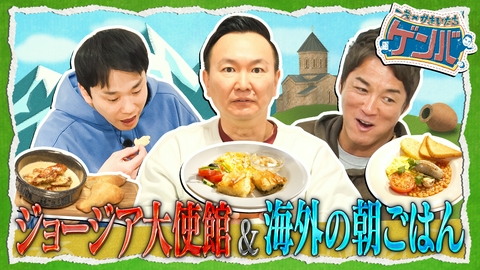 一茂×かまいたち ゲンバ ジョージア大使館潜入!迫力の肉料理▼世界の朝食を食べ比べ