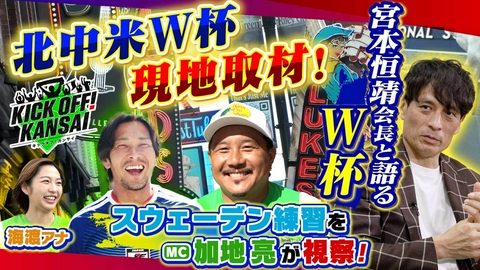 KICK OFF! KANSAI ＃160「MC加地、海渡がW杯現地アメリカ取材！スウェーデン練習場を加地が取材！キャンプ地ナッシュビルにはスペシャルゲストも！さらに宮本恒靖会長インタビュー後編も！」