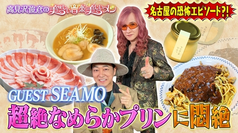 高見沢俊彦の美味しい音楽 美しいメシ ゲスト SEAMO
