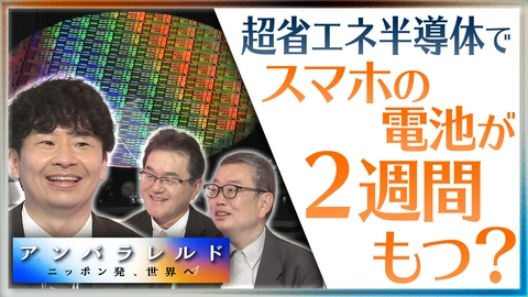 アンパラレルド～ニッポン発、世界へ～ スマホの充電は2週間に1回でOK！？世界が注目する超省エネ半導体の実力