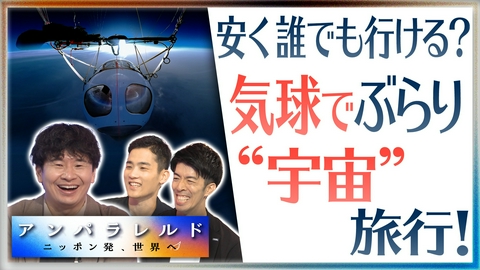 アンパラレルド～ニッポン発、世界へ～ 気球でちょっと“宇宙”まで!?常識破りの挑戦＆沸騰する『宇宙ビジネス』最前線