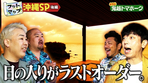 フットマップ 鬼越トマホークと沖縄編【後編】