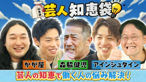 芸人知恵袋 ～御社の悩み、一旦お聞かせください～ アインシュタイン&かが屋&森脇健児がお悩み解決！