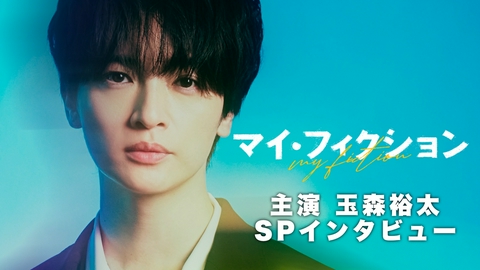 マイ・フィクション 主演・玉森裕太 スペシャルインタビュー