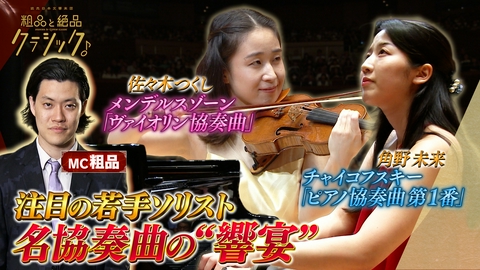 読売日本交響楽団　粗品と絶品クラシック 「指揮：角田鋼亮 ヴァイオリン：佐々木つくし ピアノ：角野未来 管弦楽：読売日本交響楽団／司会：粗品(霜降り明星) メンデルスゾーン作曲 ヴァイオリン協奏曲 ホ短調 作品64 チャイコフスキー作曲 ピアノ協奏曲 第1番 変ロ短調 作品23」