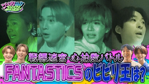 ファンタスティックPARK 【最恐お化け屋敷】戦慄迷宮でFANTASTICSが大絶叫
