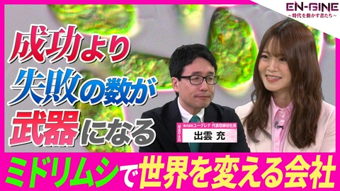 EN-GINE ～時代を動かす者たち～ #6 株式会社ユーグレナ 代表取締役社長･出雲充