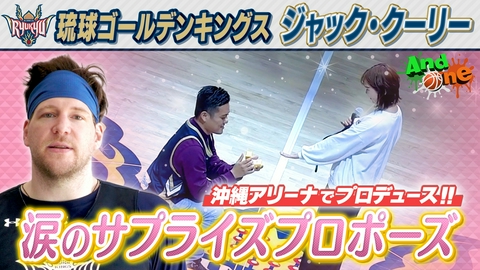 And One 琉球ゴールデンキングス ハーフタイムに永遠の愛を祝う サプライズプロポーズ
