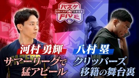 バスケ☆FIVE～日本バスケ応援宣言～ 河村勇輝 サマーリーグで猛アピール 八村塁 移籍の舞台裏