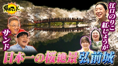 帰れマンデー見っけ隊!! 一生に一度は行きたい！桜の名所「青森・弘前城」へ！サンド×江口のりこ×紅しょうが 絶景＆絶品グルメ探しの旅！