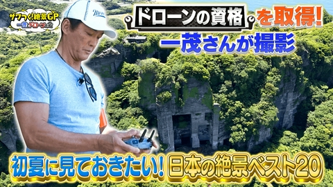 ザワつく！ 金曜日 ザワつく！絶景GP　一茂とドローンの会 初夏に見ておきたい！日本の絶景ベスト20 ドローンの資格を取得した一茂さんが撮影！