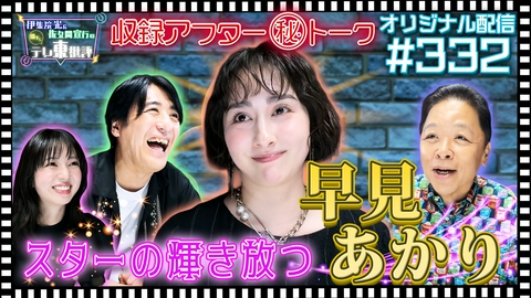 伊集院光＆佐久間宣行の勝手にテレ東批評 【配信オリジナル】収録アフター（秘）トーク！スターの輝き放つ早見あかり