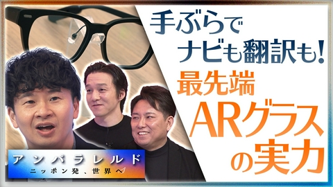 アンパラレルド～ニッポン発、世界へ～ スマホに変わる新たなデバイス！？ARグラス