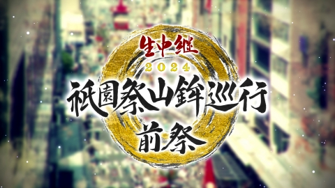 生中継 祇園祭山鉾巡行 前祭・後祭2024 7月17日(水)放送分 祇園祭山鉾
