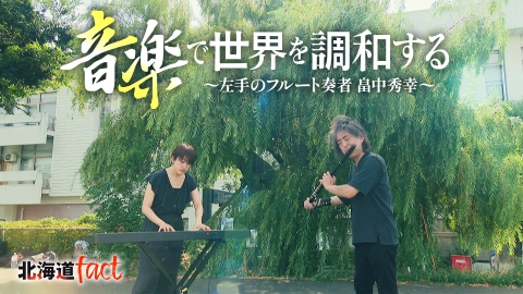 北海道fact 「音楽で世界を調和する～左手のフルート奏者　畠中秀幸～」