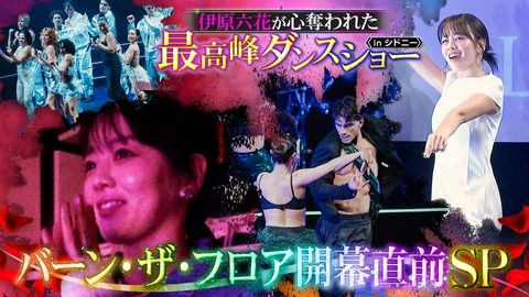 伊原六花が心奪われた最高峰ダンスショーinシドニー〜バーン・ザ・フロア開幕直前SP～ 世界のトップダンサーが集う舞台裏に完全密着&実際の振付に挑戦！