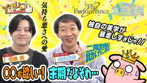 イベレコ 9月マンスリーゲストは牧島輝＆大水洋介（ラバーガール）！大南極展、The Performance Zero特集！