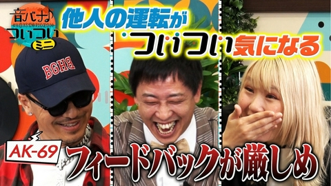 音バナ♪ついついミニ AK-69 “ついつい”気になる他人の運転！フィードバックは厳しめ！？