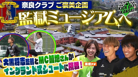 KICK OFF! KANSAI ＃174「奈良クラブ大黒将志監督とMC加地亮がカンチャレに挑戦！さらに新スポット“監獄ミュージアム”を体感取材！カンチャレ奈良クラブご褒美回！」