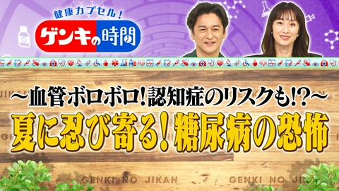 健康カプセル！ゲンキの時間 夏に忍び寄る！糖尿病の恐怖