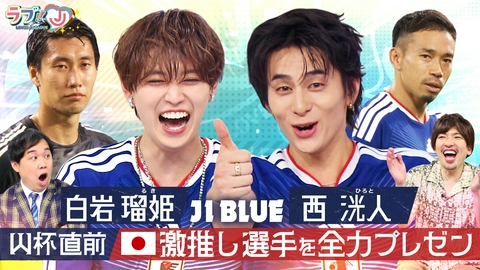 ラブ!!Jリーグ JI BLUE 白岩瑠姫＆西洸人 W杯直前！日本代表激推し選手を全力プレゼン