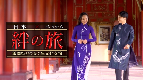 日本×ベトナム絆の旅　祇園祭がつなぐ異文化交流 日越外交関係樹立50周年特番