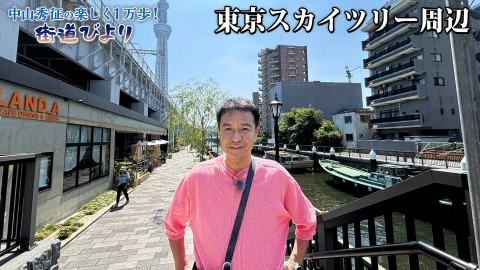 中山秀征の楽しく１万歩！街道びより 第47回「東京スカイツリー周辺で絶景とグルメを満喫！」