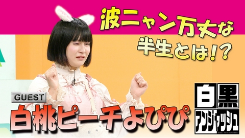 白黒アンジャッシュ ゲスト「白桃ピーチよぴぴ」波ニャン万丈な半生とは！？