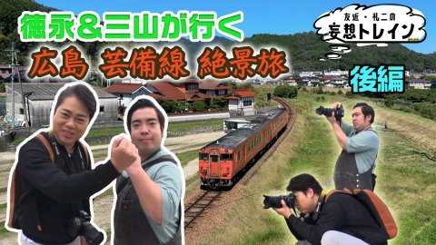 友近・礼二の妄想トレイン #198　徳永＆三山が行く 広島 芸備線 絶景旅 後編／ゲスト：徳永ゆうき、三山ひろし、久野知美