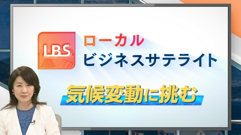 ＬＢＳ（ローカルビジネスサテライト） ～気候変動に挑む～猛暑に豪雨など世界中を襲う異常気象・自然災害。われわれはどう対処しどう向き合えば良いのか、ローカル企業がもつ暮らしを守る独自の技術に迫ります！