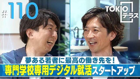 TOKIOテラス ＃110「【グッドニュース】夢ある若者に最高の働き先を！専門学校専用デジタル就活スタートアップ」