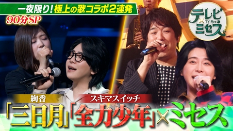 テレビ×ミセス ミセスが極上の歌コラボSP★絢香「三日月」スキマスイッチ「全力少年」