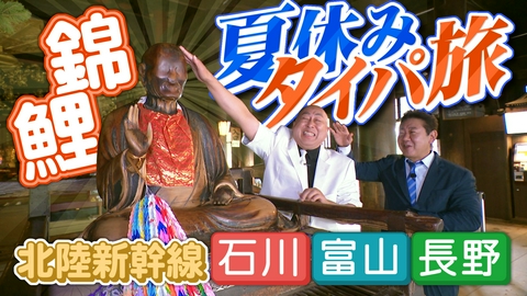 石川・富山・長野　北陸新幹線で行く　錦鯉の夏休みタイパ旅 石川・富山・長野　北陸新幹線で行く　錦鯉の夏休みタイパ旅