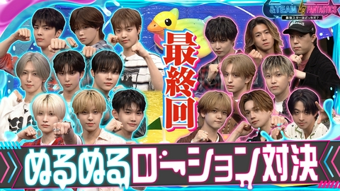 &TEAM vs FANTASTICS 最強スターはどっちだ？ 最終決戦　ぬるぬるローション対決！