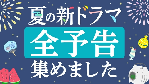 夏の新ドラマ予告集めました！ 【更新版】曜日別にまとめました！新ドラマ予告イッキ見動画