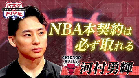 バスケ☆FIVE～日本バスケ応援宣言～ NBA本契約は必ず取れる！シカゴ・ブルズ河村勇輝