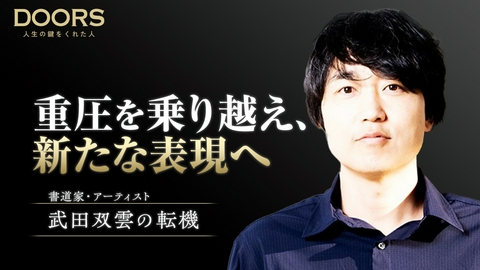 DOORS 人生の鍵をくれた人 DOORS　成功の裏で「もう書を楽しめない…」書道家・武田双雲を救ったひと言
