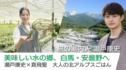 美しい日本に出会う旅 美味しい水の郷、白馬・安曇野へ　瀬戸康史×真飛聖　大人の北アルプスごはん