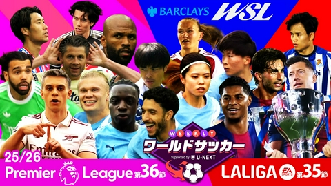 WEEKLYワールドサッカー Supported by U-NEXT ～プレミア・ラリーガ ダイジェスト～ #84「プレミアリーグ第36節/ラ・リーガ第35節/WSL第16節/⼥⼦FAカップ準決勝ダイジェスト」