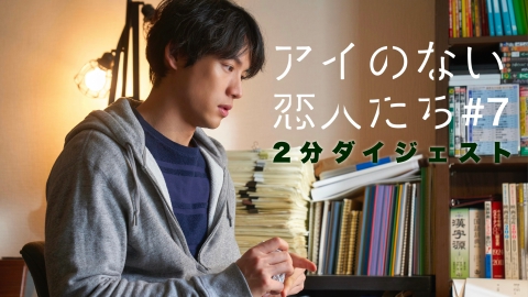 アイのない恋人たち 2分でわかる！第7話ダイジェスト