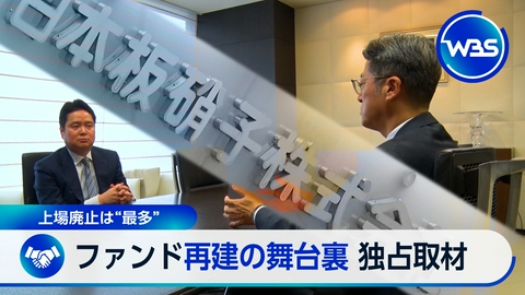 ＷＢＳ（ワールドビジネスサテライト） 相次ぐ「上場廃止」　ファンド“再建”の舞台裏を独自取材