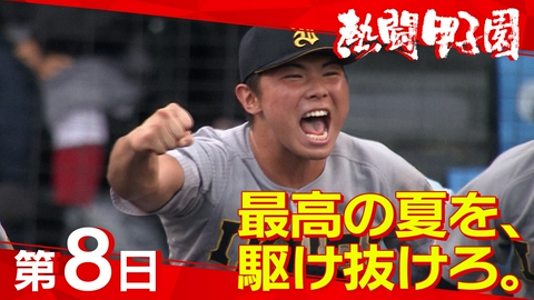 熱闘甲子園 第８日　最高の夏を、駆け抜けろ。　