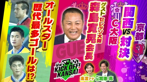 KICK OFF! KANSAI ＃151「セレッソ大阪森島会長と振り返る大阪ダービー、そしてC大阪と京都との関西対決！さらに17年ぶり復活オールスターの歴代最多得点者は!?」