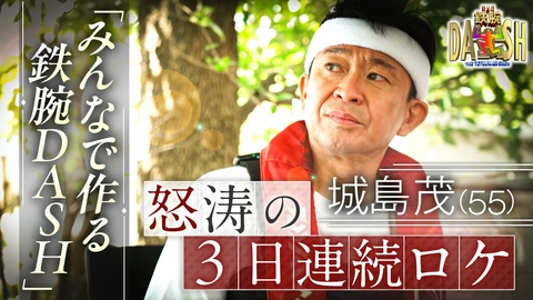 ザ！鉄腕！DASH!! 城島茂怒涛の3日間に密着!リアルドキュメントを大公開