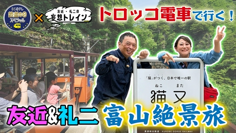 友近・礼二の妄想トレイン 10/14鉄道の日SP 黒部峡谷トロッコ電車で富山絶景旅／ゲスト：六角精児、塚地武雅