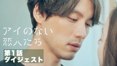 アイのない恋人たち 10分でわかる！第1話ダイジェスト