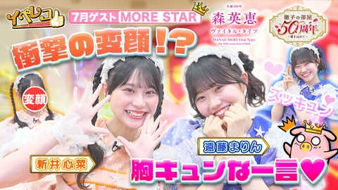 イベレコ 7月マンスリーゲストはMORE STARから、新井心菜、遠藤まりんが出演！森英恵展＆徹子の部屋展特集！
