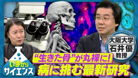 いまからサイエンス “生きた骨”が丸裸に！病に挑む最新研究