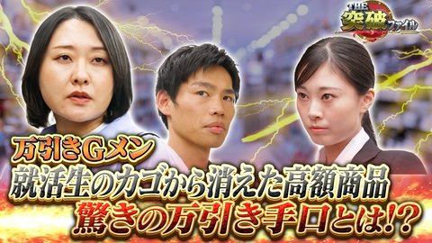 THE突破ファイル 就活生は万引き犯!?商品に手触れず盗む衝撃手口!交番VS早ワザ強盗団