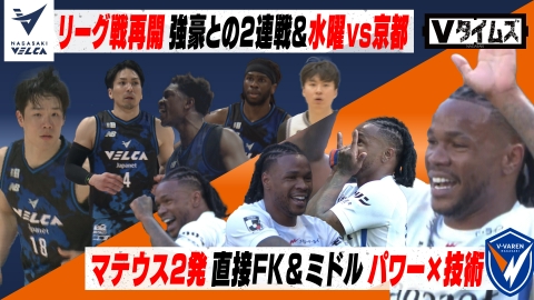 Ｖタイムズ V・ファーレン長崎 ガンバ大阪戦マテウスのパワーと技術！スーパーゴール／長崎ヴェルカ 接戦を制した京都戦！イヒョンジュンが28点の活躍